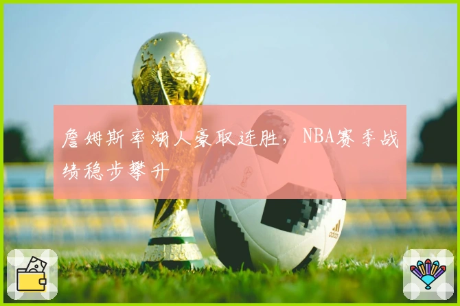 詹姆斯率湖人豪取连胜，NBA赛季战绩稳步攀升