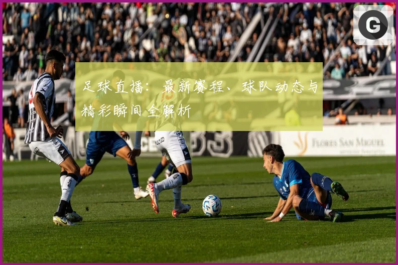 足球直播：最新赛程、球队动态与精彩瞬间全解析