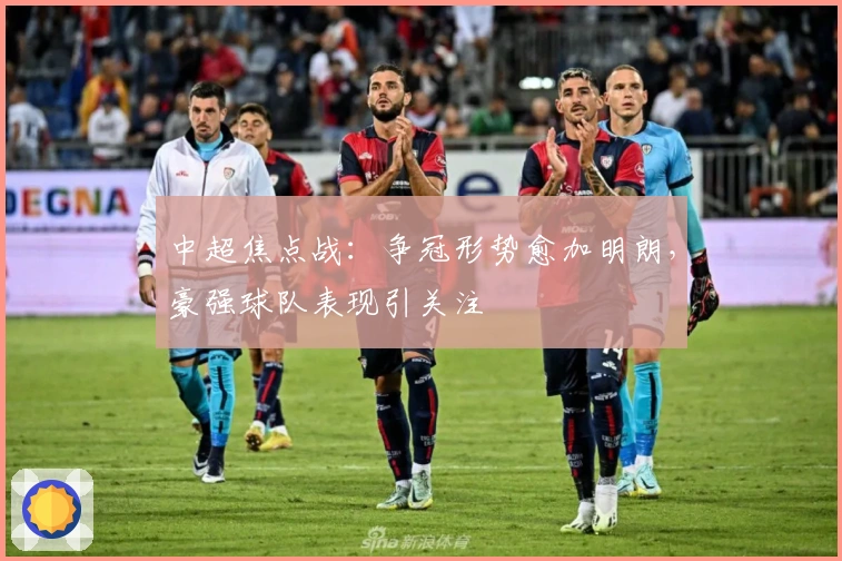 中超焦点战:争冠形势愈加明朗,豪强球队表现引关注