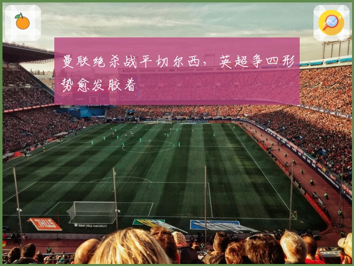 曼联绝杀战平切尔西，英超争四形势愈发胶着