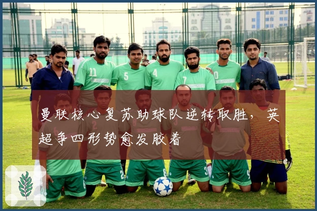 曼联核心复苏助球队逆转取胜，英超争四形势愈发胶着