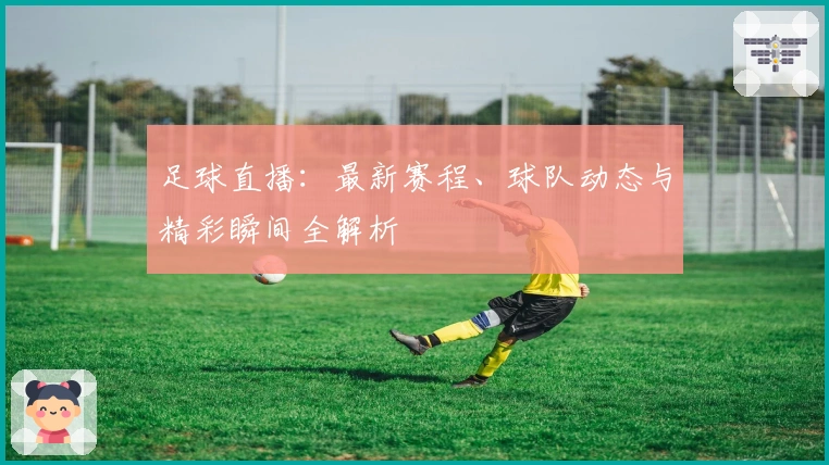 足球直播：最新赛程、球队动态与精彩瞬间全解析