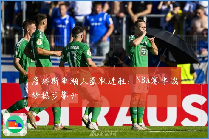 詹姆斯率湖人豪取连胜，NBA赛季战绩稳步攀升