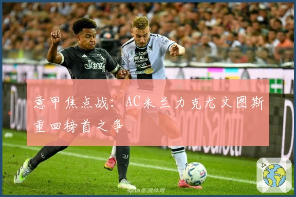 意甲焦点战：AC米兰力克尤文图斯重回榜首之争