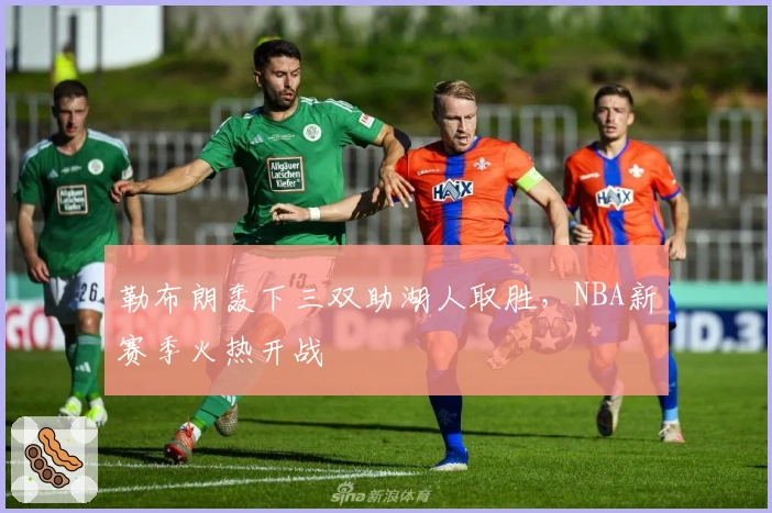 勒布朗轰下三双助湖人取胜，NBA新赛季火热开战